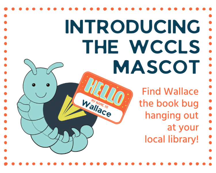 drawing of a caterpillar with text "Introducing the WCCLS mascot. Find Wallace the book bug hanging out at your local library!" 